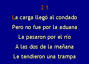 2 1
La carga llegd al condado
Pero no fue por la aduana
La pasaron por el n'o
A las dos de la mar1ana

Le tendieron una trampa