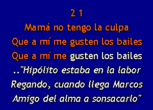 2 1
Mama no tengo la culpa
Que a ml' me gusten los bailes
Que a ml' me gusten los bailes
..pr6!r'to estaba en (a Iabor
Regando, cuando Hega Marcos
Amigo de! aima a sonsacario