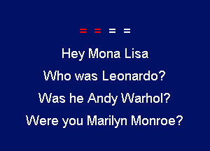 Hey Mona Lisa
Who was Leonardo?
Was he Andy Warhol?

Were you Marilyn Monroe?