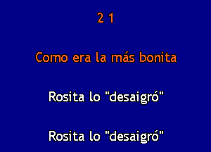 21

Como era la mas bonita

Rosita lo desaigrd

Rosita lo desaigrd