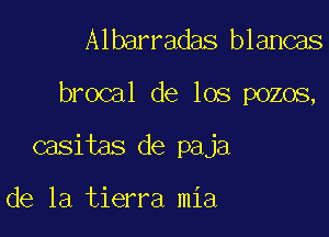 Albarradas blancas

brocal de los pozos,

casitas de paja

de la tierra mia