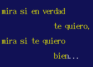 mira Si en verdad

te quiero,

mira Si te quiero

bien...