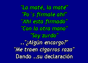 La mate3, la mate?
Po '5 ffrmate ahi
Ahf esta ffrmado
Con la otra mano

Soy zurdo
..gAIgL'm encargo?
Me traen cfgarros raza
Dando ..su declaracidn