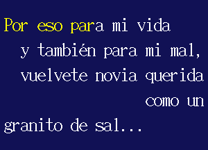 Por eso para mi Vida
y tambi n para mi mal,

vuelvete novia querida
como un

granito de sal...