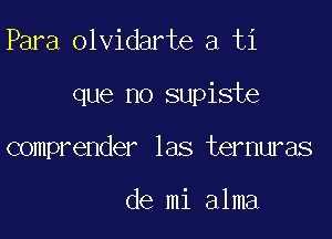 Para olvidarte a ti

que no supiste

comprender las ternuras

de mi alma