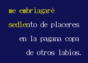 me embriagar

sediento de placeres
en la pagana copa

de otros labios.