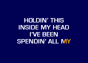 HOLDIN' THIS
INSIDE MY HEAD

I'VE BEEN
SPENDIN' ALL MY