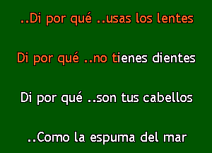 ..Di por qw ..usas los lentes
Di por qw ..no tienes dientes
Di por qw ..son tus cabellos

..Como la espuma del mar