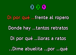 99

Di por qw ..frente al ropero
Donde hay ..tantos retratos
Di por qw ..lloras a ratos

..Dime abuelita ..por ..qw