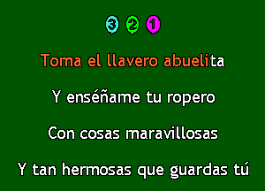 99

Toma el llavero abuelita
Y ensaiame tu ropero
Con cosas maravillosas

Y tan hermosas que guardas tLi