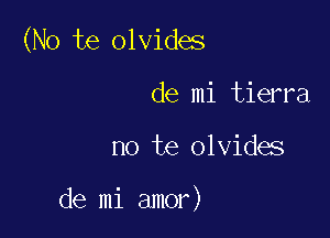 (No te olvides

de mi tierra
no te olvides

de mi amor)