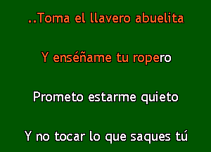 ..Toma el llavero abuelita
Y en5(5.F1ame tu ropero

Prometo estarme quieto

Y no tocar lo que saques to l