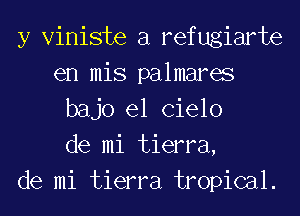 y Viniste a refugiarte
en mis palmares
bajo el Cielo
de mi tierra,
de mi tierra tropical.