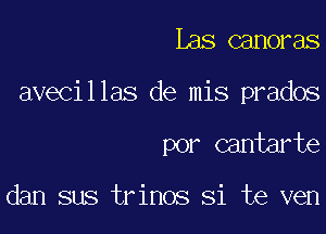 Las canoras

avecillas de mis prados

por cantarte

dan sus trinos Si te ven