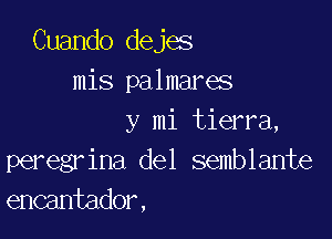 Cuando dejes
mis palmares

y mi tierra,
peregr ina del semblante
encantador,