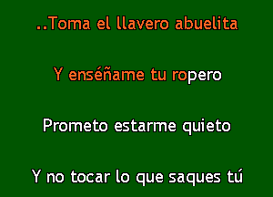 ..Toma el llavero abuelita
Y en5(5.F1ame tu ropero

Prometo estarme quieto

Y no tocar lo que saques to l