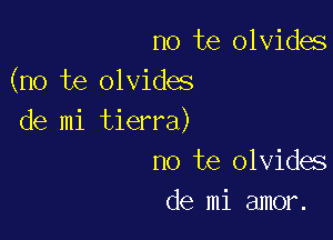 no te olvides
(no te olvides

de mi tierra)
no te olvides
de mi amor.