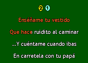 90

Ensaiame tu vestido
Que hace ruidito al caminar
..Y cwntame cuando ibas

En carretela con tu papa