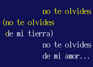 no te olvides
(no te olvides

de mi tierra)
no te olvides
de mi amor...