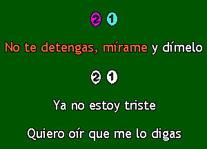 0

No te detengas, mframe y dfmelo

00

Ya no estoy triste

Quiero ofr que me lo digas