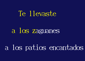 Te llevaste

a los zaguanes

a los patios encantados