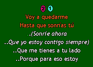 0

Voy a quedarme
Hasta que sonn'as tLi
..(Sonn'e ahora
..Que yo estoy contfgo sfempre)
..Que me tienes a tu lado
..Porque para eso estoy