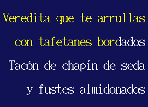 Veredita que te arrullas
con tafetanes bordados
TaCOn de Chapin de seda

y fustes almidonados