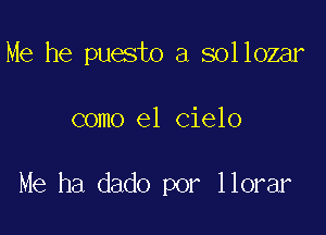 Me he puesto a sollozar

como el cielo

Me ha dado por llorar