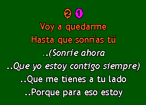 9

Voy a quedarme
Hasta que sonn'as tLi
..(Sonn'e ahora
..Que yo estoy contfgo sfempre)
..Que me tienes a tu lado
..Porque para eso estoy