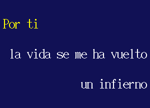 Por ti

la Vida se me ha vuelto

un infierno