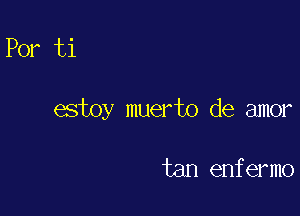 Por ti

estoy muerto de amor

tan enfermo