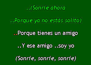 ..(Sonn'e ahora

..Porque ya no estds soh'to)

..Porque tienes un amigo
..Y ese amigo ..soy yo

(Sonn'e, sonn'e, sonn'e)