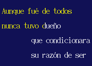 Aunque fu de todos

nunca tuvo due o
que condicionara

su razbn de ser