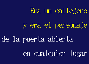 Era un callejero

y era e1 personaje

de la puerta abierta

en cualquier lugar