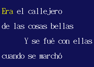 Era el callejero

de las cosas bellas
Y 8e fu con ellas

cuando se marchO