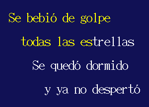 Se bebiO de golpe
todas las estrel las

Se quedo dormido

y ya no desperbt')