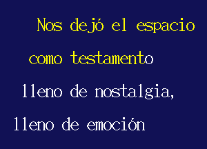 Nos dejo el espacio

como testamento

lleno de nostalgia,

lleno de emociGn