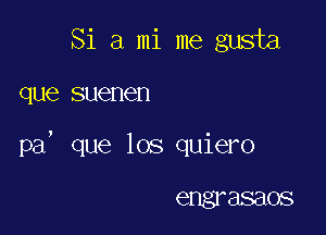 Si 3 mi me gusta

que suenen

pa, que los quiero

engr 88808