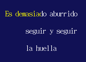 Es demasiado aburrido

seguir y seguir

la huella