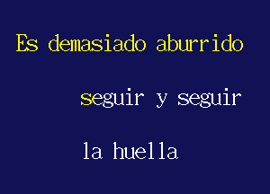 Es demasiado aburrido

seguir y seguir

la huella