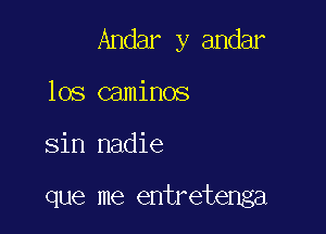 Andar y andar

los caminos
sin nadie

que me entretenga