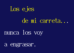 Los ejes

de mi carreta. . .

nunca los voy

a engrasar .