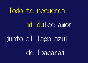 Todo te recuerda

mi dulce amor

junto a1 Iago azul

de Ipacarai