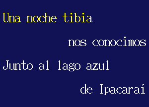 Una noche tibia

nos conocimos

Junto al Iago azul

de Ipacarai