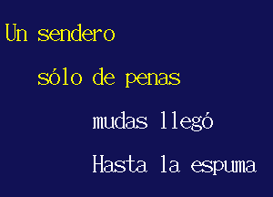 Un sendero

8610 de penas

mudas llego

Hasta la espuma