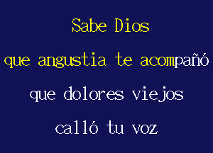 Sabe Dios

que angustia te acompa O

que dolores viejos

callo tu voz