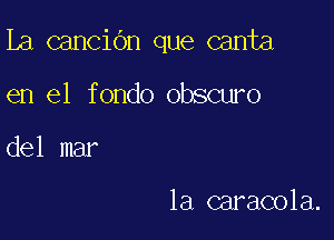 La canciOn que canta

en el fondo obscuro

del mar

la caracola.