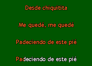 Desde chiquitita
Me quedQ me quedt'a

Padeciendo de este pi(e

Padeciendo de este pi6. l