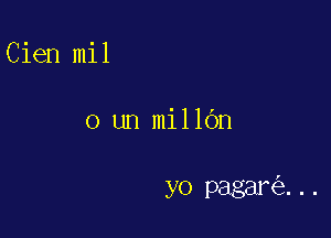 Cien mil

0 un millbn

yo pagar ...