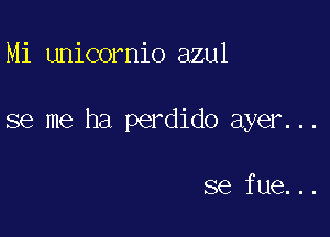 Mi unicornio azul

se me ha perdido ayer...

se fue...